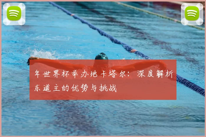 年世界杯举办地卡塔尔:深度解析东道主的优势与挑战