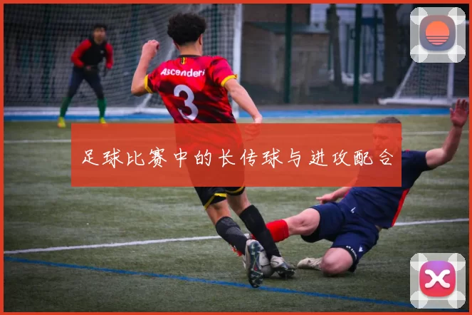 足球比赛中的长传球与进攻配合