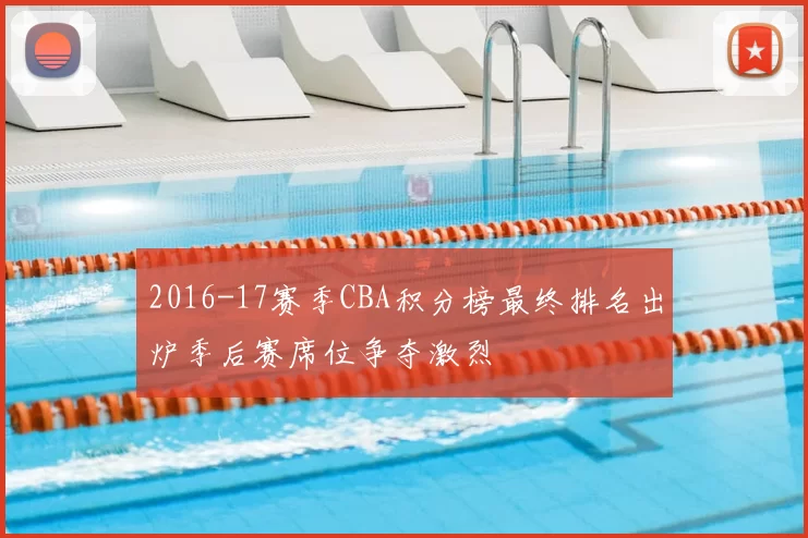 2016-17赛季CBA积分榜最终排名出炉季后赛席位争夺激烈