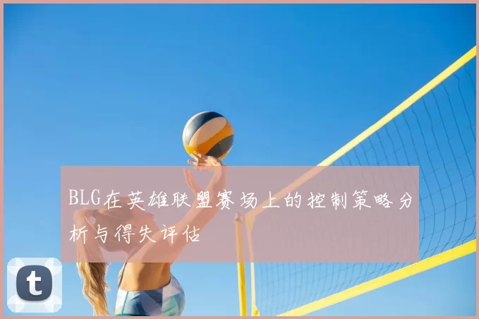 BLG在英雄联盟赛场上的控制策略分析与得失评估