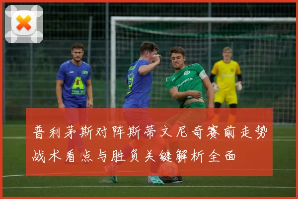 普利茅斯对阵斯蒂文尼奇赛前走势战术看点与胜负关键解析全面