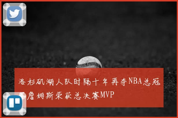 洛杉矶湖人队时隔十年再夺NBA总冠军詹姆斯荣获总决赛MVP