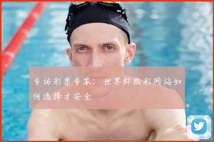 专访彩票专家:世界杯购彩网站如何选择才安全