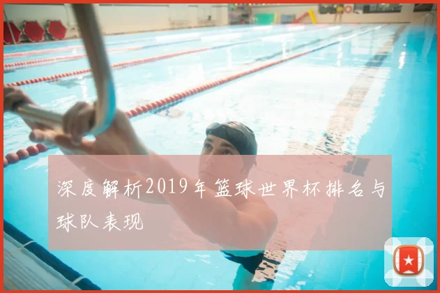 深度解析2019年篮球世界杯排名与球队表现