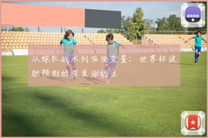 从球队战术到临场变量：世界杯波胆预测的深度分析法
